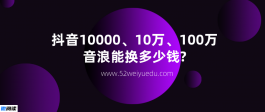 抖音1000、10000、10万、100万音浪能换多少钱？